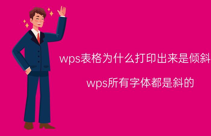 wps表格为什么打印出来是倾斜的 wps所有字体都是斜的？